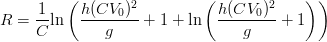 R = \displaystyle \frac{1}{C} \text{ln} \left(\frac{h (C V_0)^2}{g} + 1 + \text{ln} \left(\frac{h (C V_0)^2}{g} + 1 \right) \right)